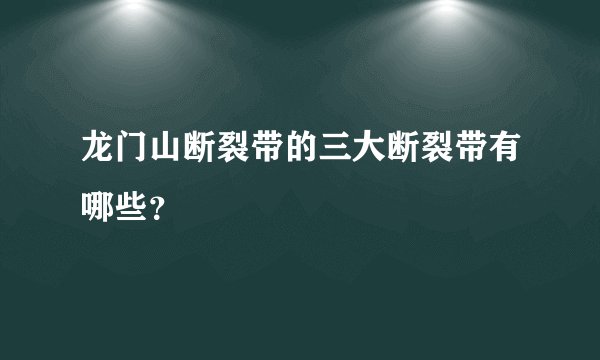 龙门山断裂带的三大断裂带有哪些？