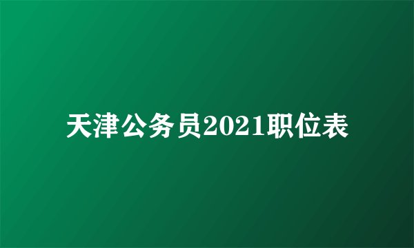 天津公务员2021职位表
