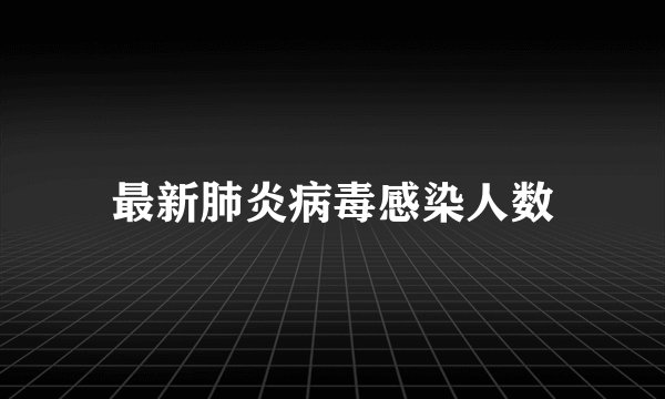 最新肺炎病毒感染人数