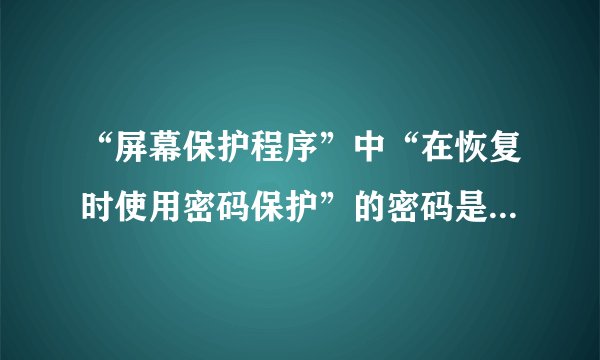 “屏幕保护程序”中“在恢复时使用密码保护”的密码是什么密码，在哪设置？