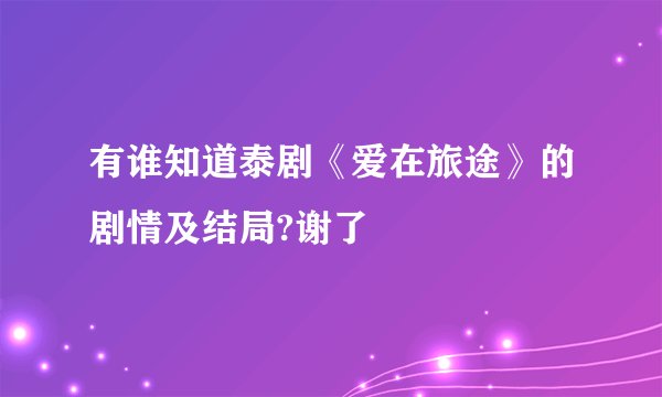 有谁知道泰剧《爱在旅途》的剧情及结局?谢了