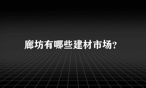 廊坊有哪些建材市场？