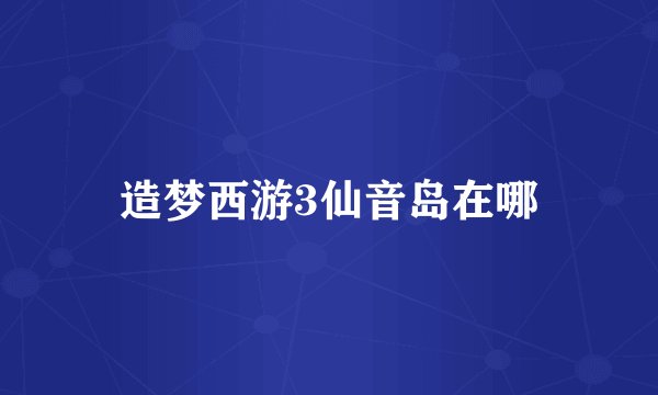 造梦西游3仙音岛在哪