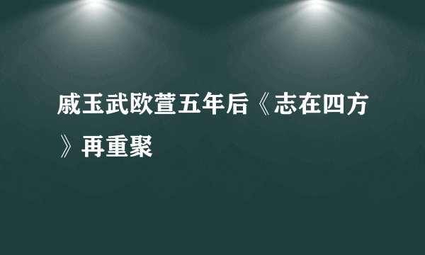 戚玉武欧萱五年后《志在四方》再重聚