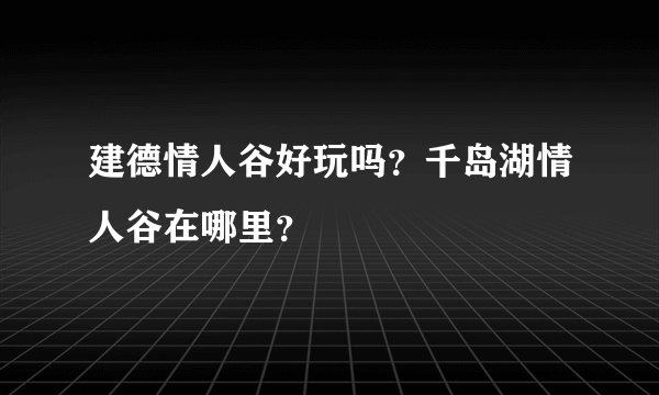 建德情人谷好玩吗？千岛湖情人谷在哪里？