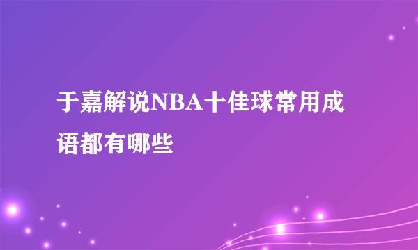 于嘉解说NBA十佳球常用成语都有哪些