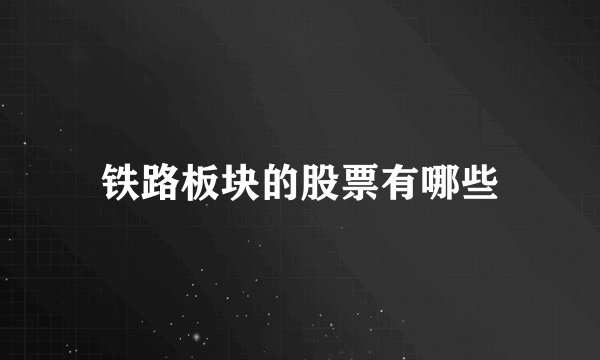 铁路板块的股票有哪些