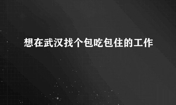 想在武汉找个包吃包住的工作