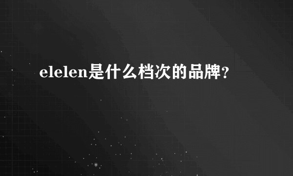 elelen是什么档次的品牌？