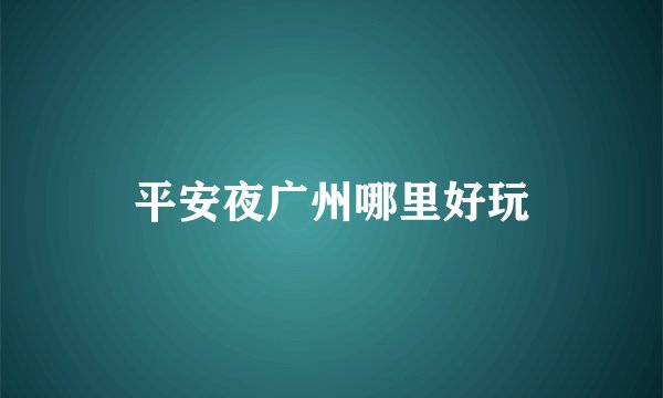 平安夜广州哪里好玩