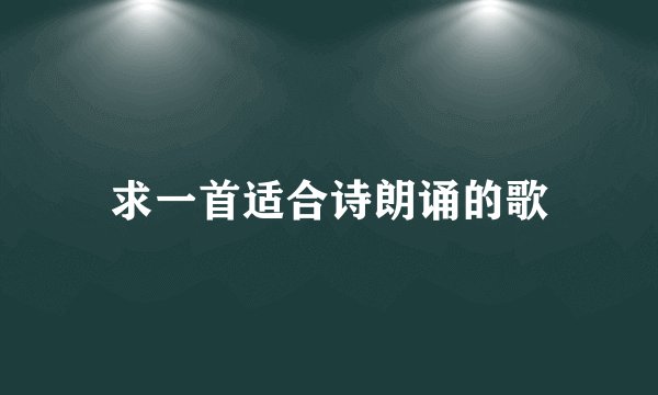 求一首适合诗朗诵的歌