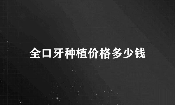 全口牙种植价格多少钱