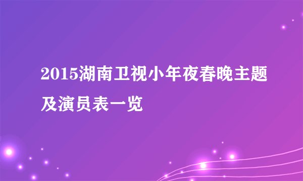 2015湖南卫视小年夜春晚主题及演员表一览