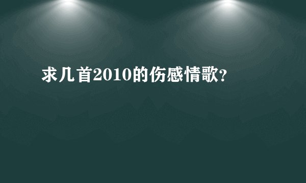 求几首2010的伤感情歌?