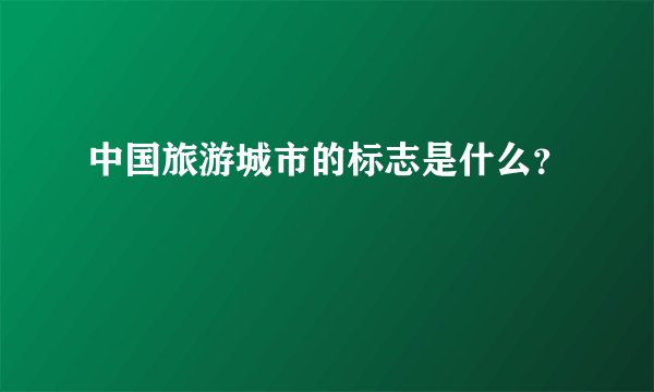中国旅游城市的标志是什么?
