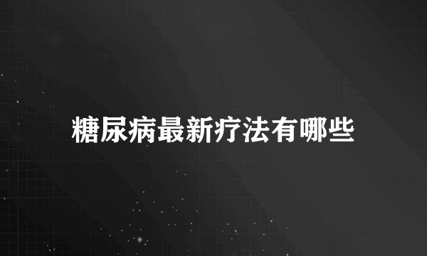糖尿病最新疗法有哪些
