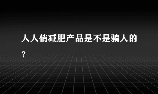 人人俏减肥产品是不是骗人的？