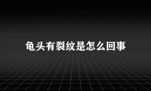 龟头有裂纹是怎么回事