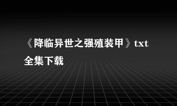 《降临异世之强殖装甲》txt全集下载