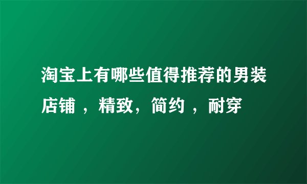 淘宝上有哪些值得推荐的男装店铺 ，精致，简约 ，耐穿