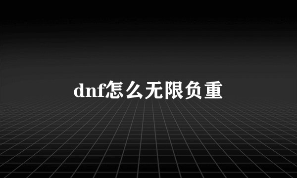 dnf怎么无限负重