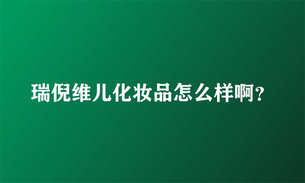 瑞倪维儿化妆品怎么样啊?