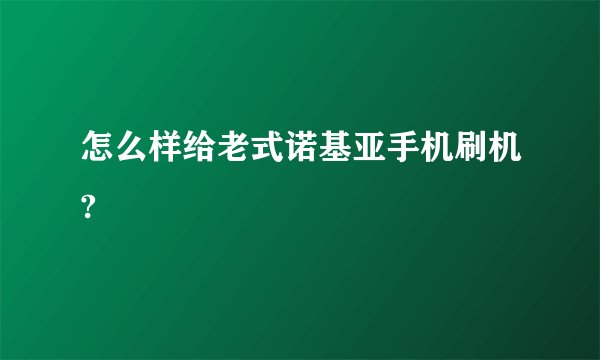怎么样给老式诺基亚手机刷机?
