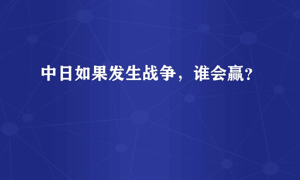 中日如果发生战争,谁会赢?