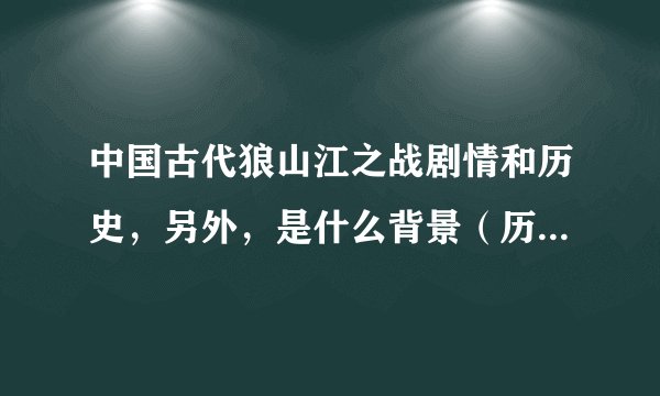 中国古代狼山江之战剧情和历史，另外，是什么背景（历史上真有这事？）