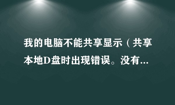 我的电脑不能共享显示（共享本地D盘时出现错误。没有启动服务器服务。此时尚未创建共享资源