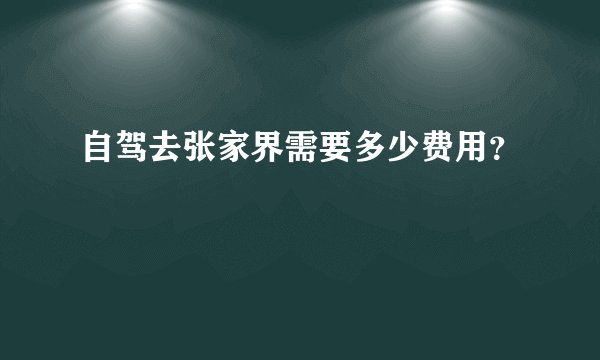 自驾去张家界需要多少费用？