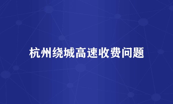 杭州绕城高速收费问题