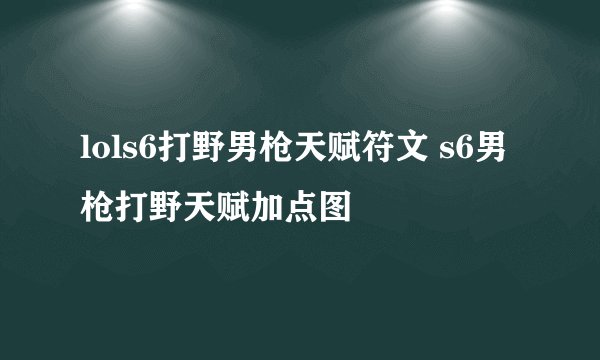 lols6打野男枪天赋符文 s6男枪打野天赋加点图