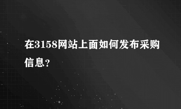 在3158网站上面如何发布采购信息？