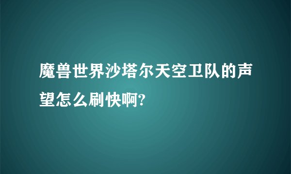 魔兽世界沙塔尔天空卫队的声望怎么刷快啊?