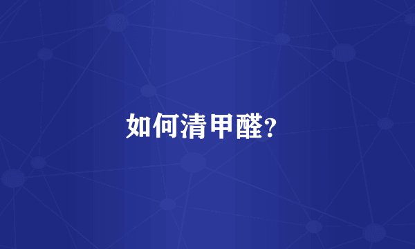 如何清甲醛？