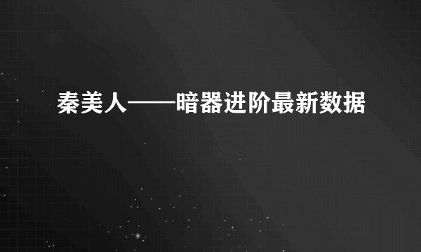 秦美人——暗器进阶最新数据
