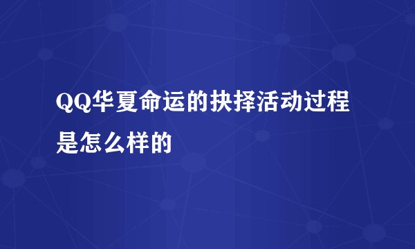 QQ华夏命运的抉择活动过程是怎么样的