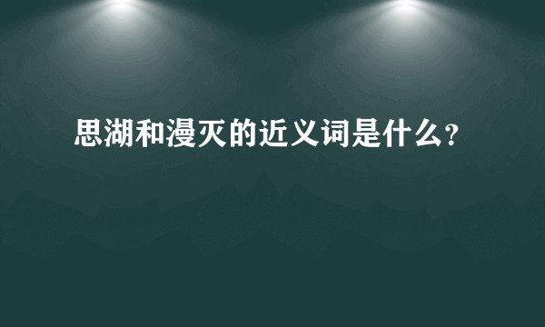 思湖和漫灭的近义词是什么？