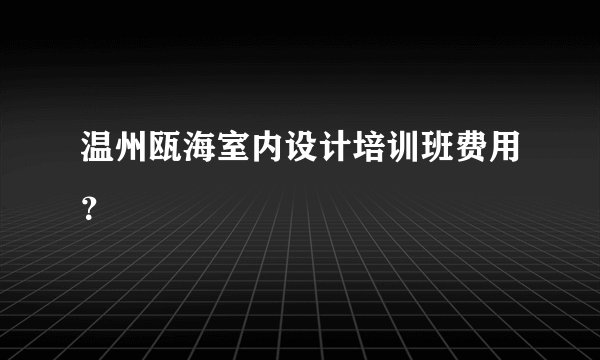 温州瓯海室内设计培训班费用？