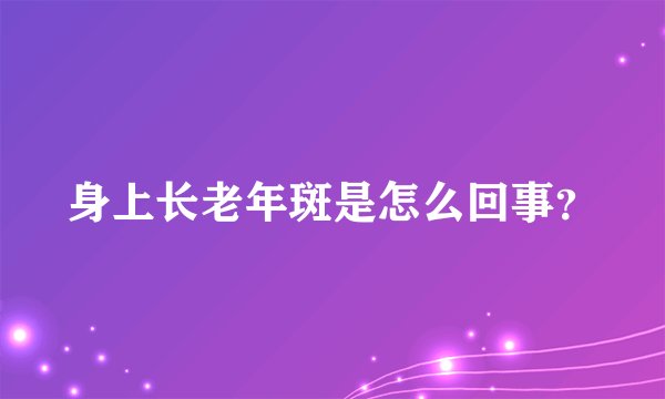 身上长老年斑是怎么回事？