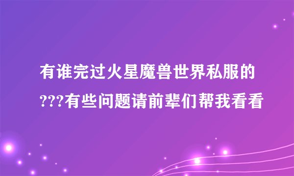 有谁完过火星魔兽世界私服的???有些问题请前辈们帮我看看