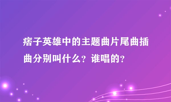痞子英雄中的主题曲片尾曲插曲分别叫什么?谁唱的?