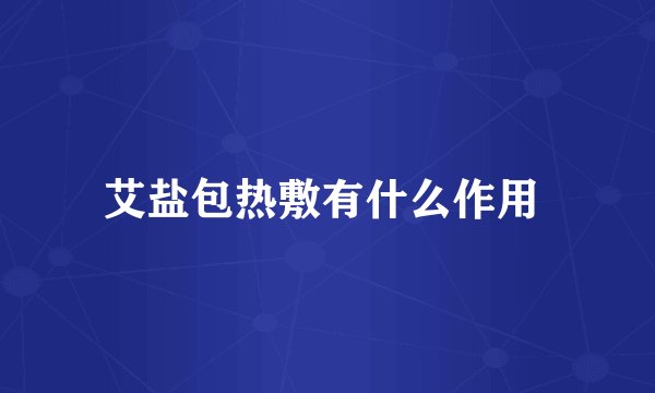 艾盐包热敷有什么作用 
