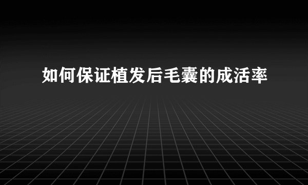 如何保证植发后毛囊的成活率