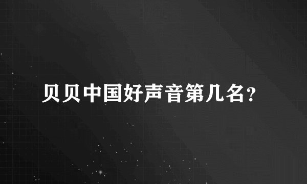 贝贝中国好声音第几名？
