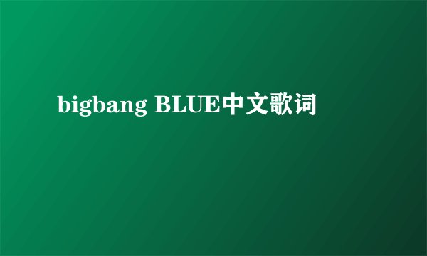 bigbang BLUE中文歌词