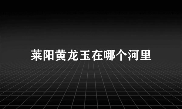 莱阳黄龙玉在哪个河里