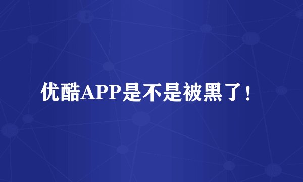 优酷APP是不是被黑了！