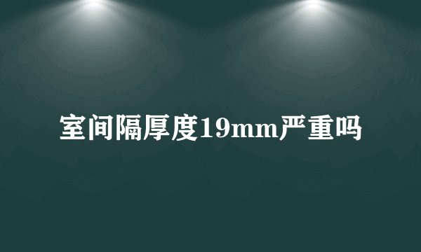 室间隔厚度19mm严重吗